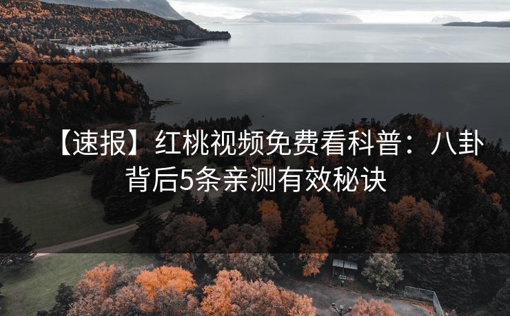 【速报】红桃视频免费看科普：八卦背后5条亲测有效秘诀