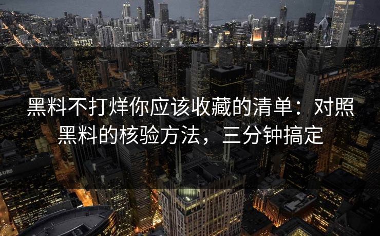 黑料不打烊你应该收藏的清单：对照黑料的核验方法，三分钟搞定