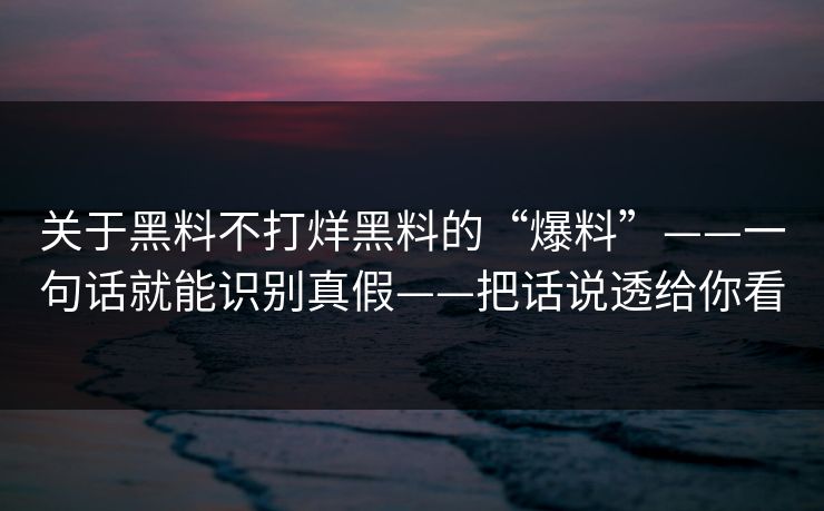 关于黑料不打烊黑料的“爆料”——一句话就能识别真假——把话说透给你看