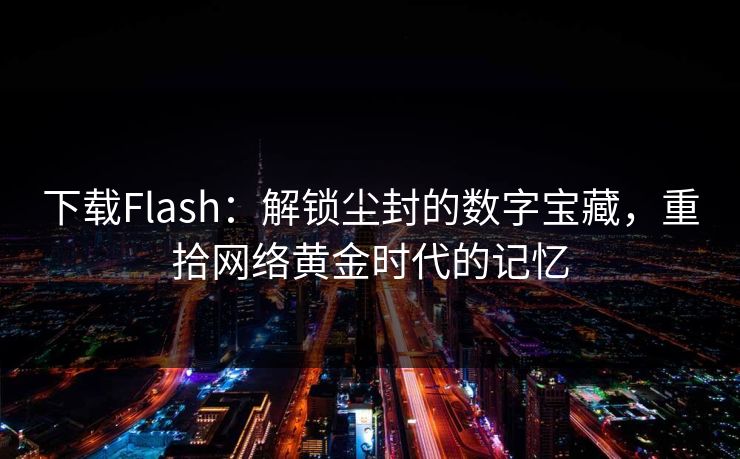 下载Flash：解锁尘封的数字宝藏，重拾网络黄金时代的记忆