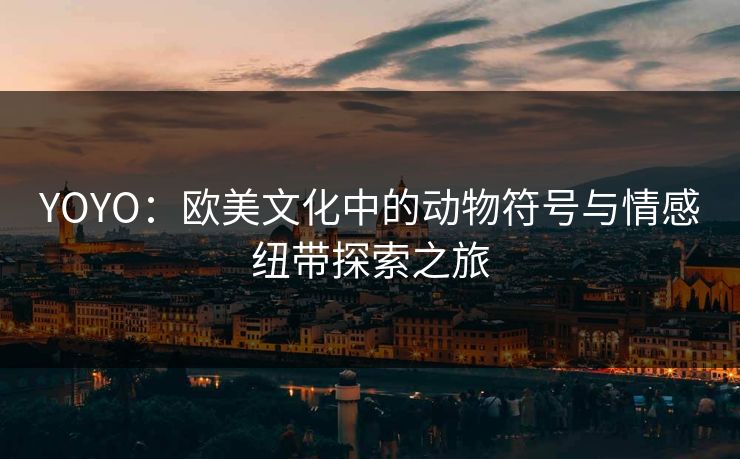 YOYO：欧美文化中的动物符号与情感纽带探索之旅
