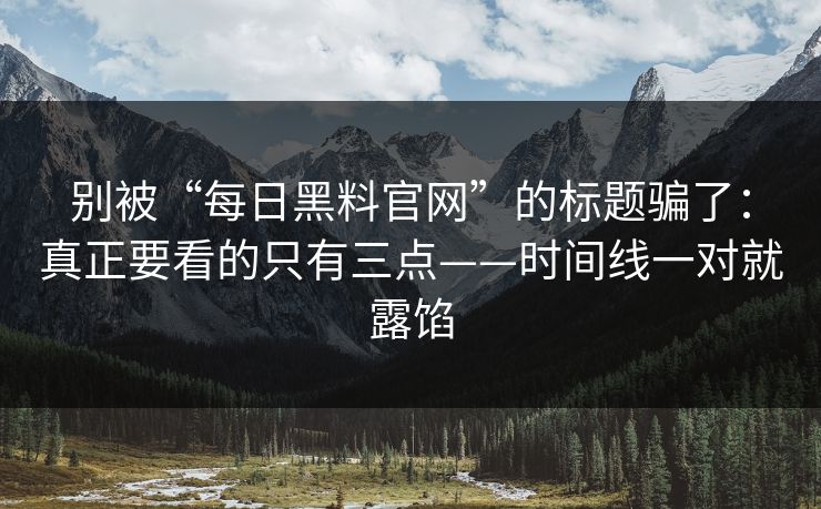 别被“每日黑料官网”的标题骗了：真正要看的只有三点——时间线一对就露馅